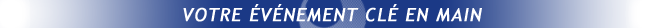Votre événement clé en main Votre événement clé en main